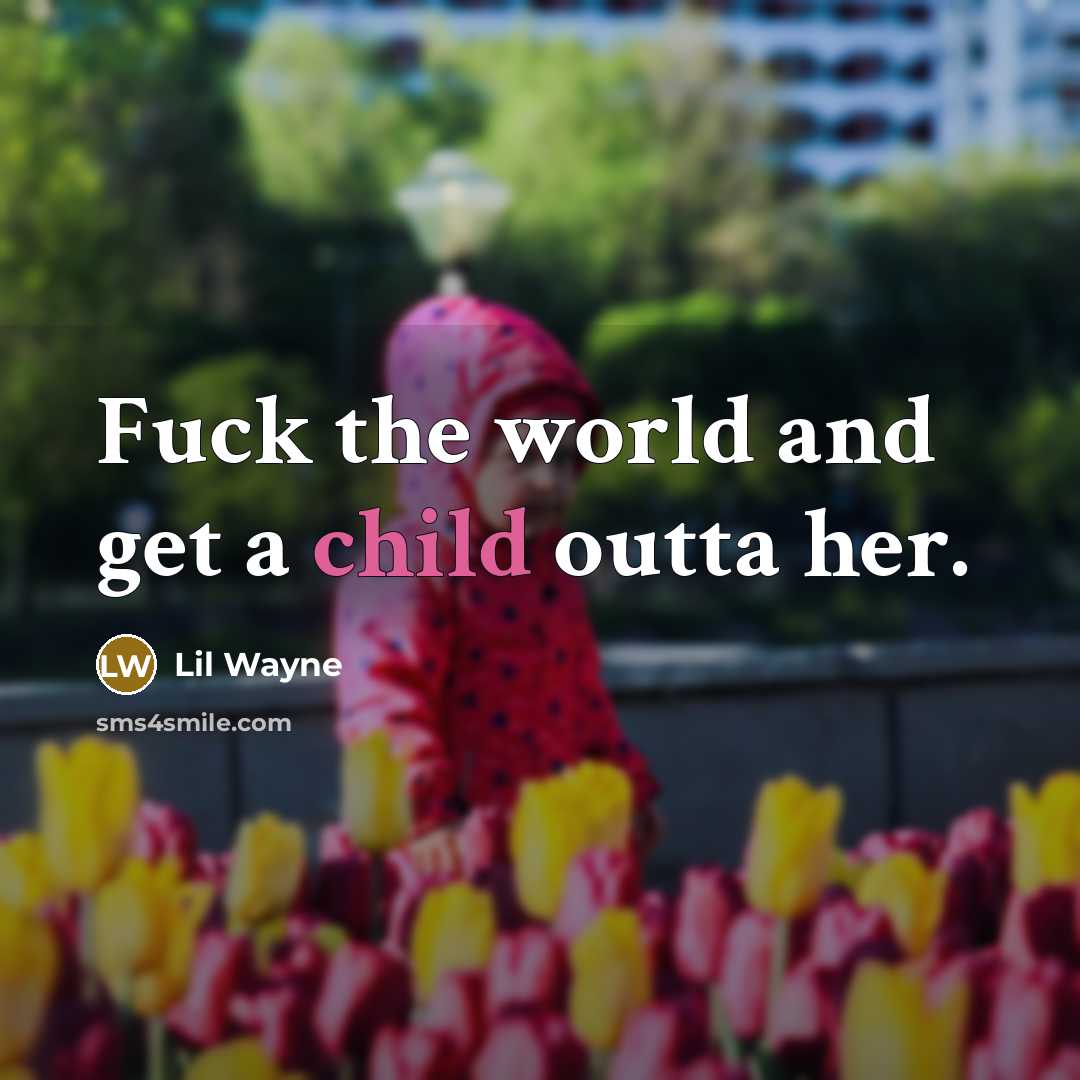“Fuck the world and get a child outta her.…” quote by Lil Wayne