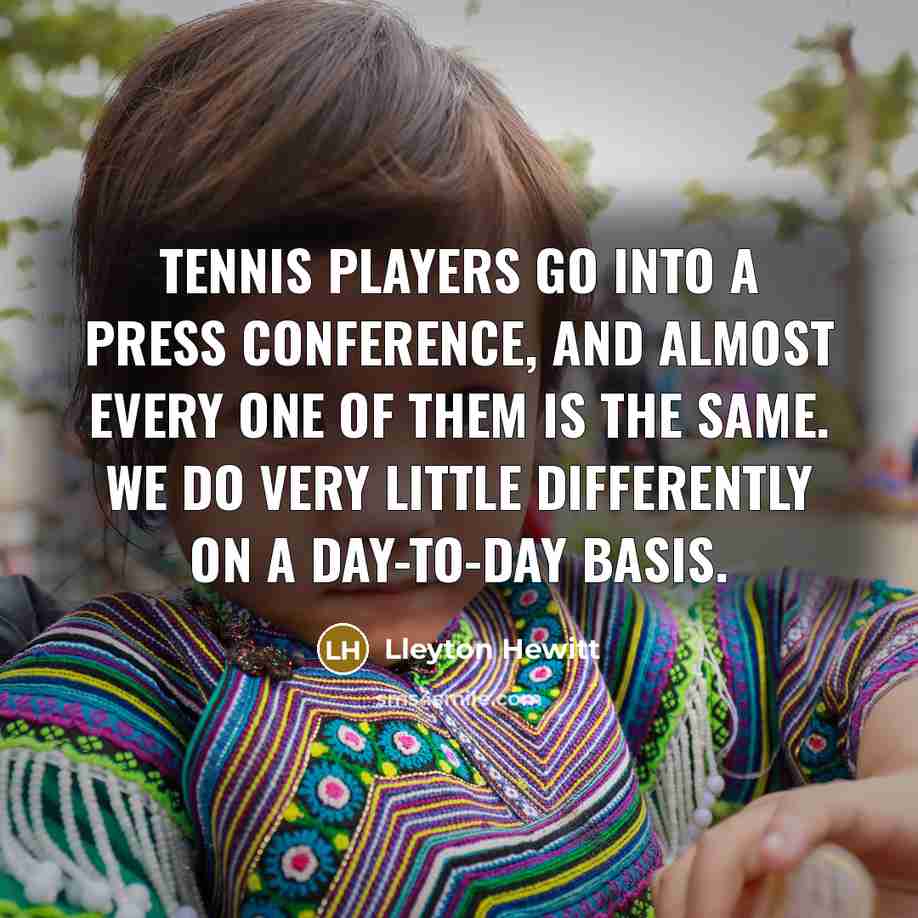 “Tennis players go into a press conference, and almost every…” quote by Lleyton Hewitt