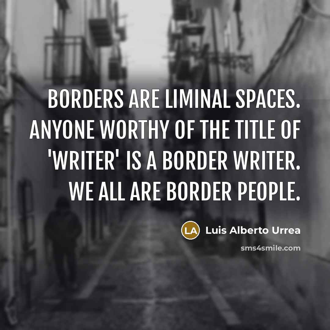 “Borders are liminal spaces. Anyone worthy of the title of…” quote by Luis Alberto Urrea