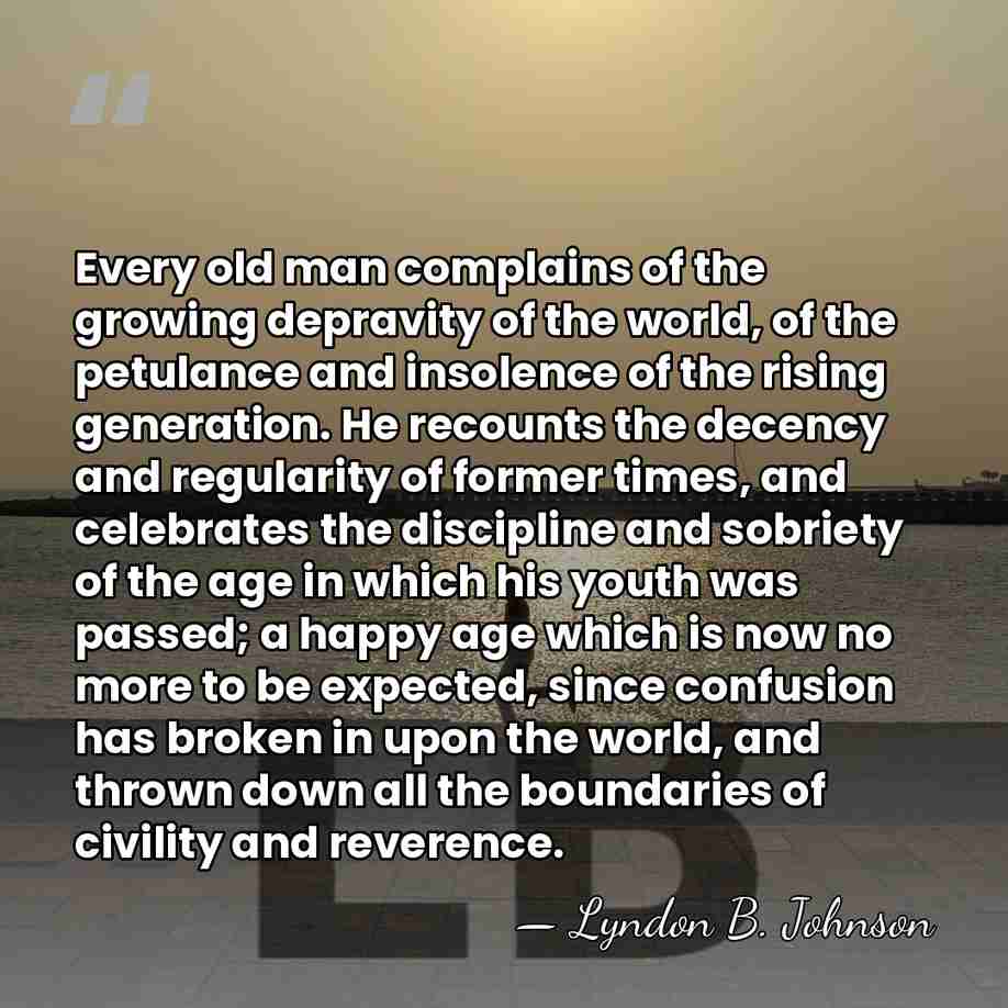 Every old man complains of the growing depravity of the world, of&hellip; - Lyndon B. Johnson
