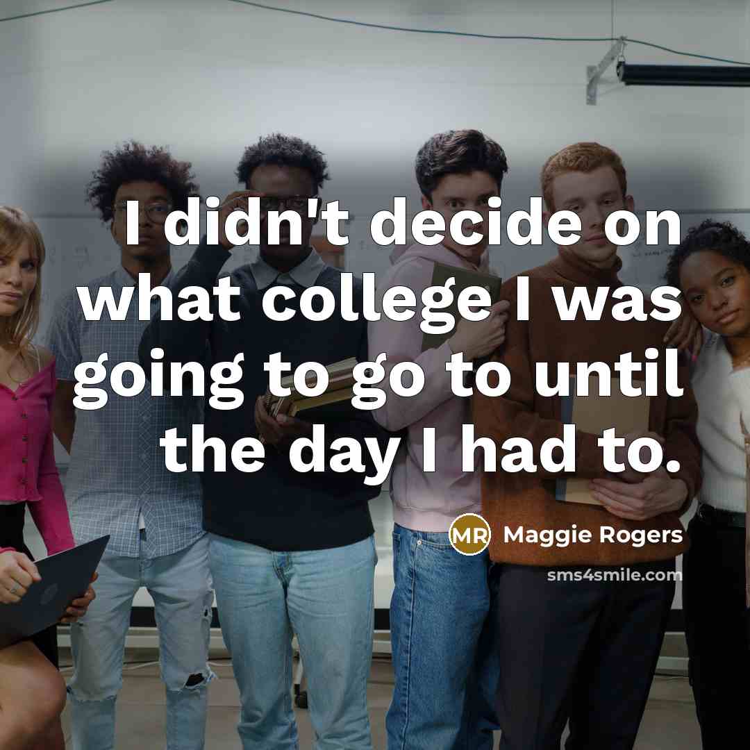 “I didn't decide on what college I was going to…” quote by Maggie Rogers