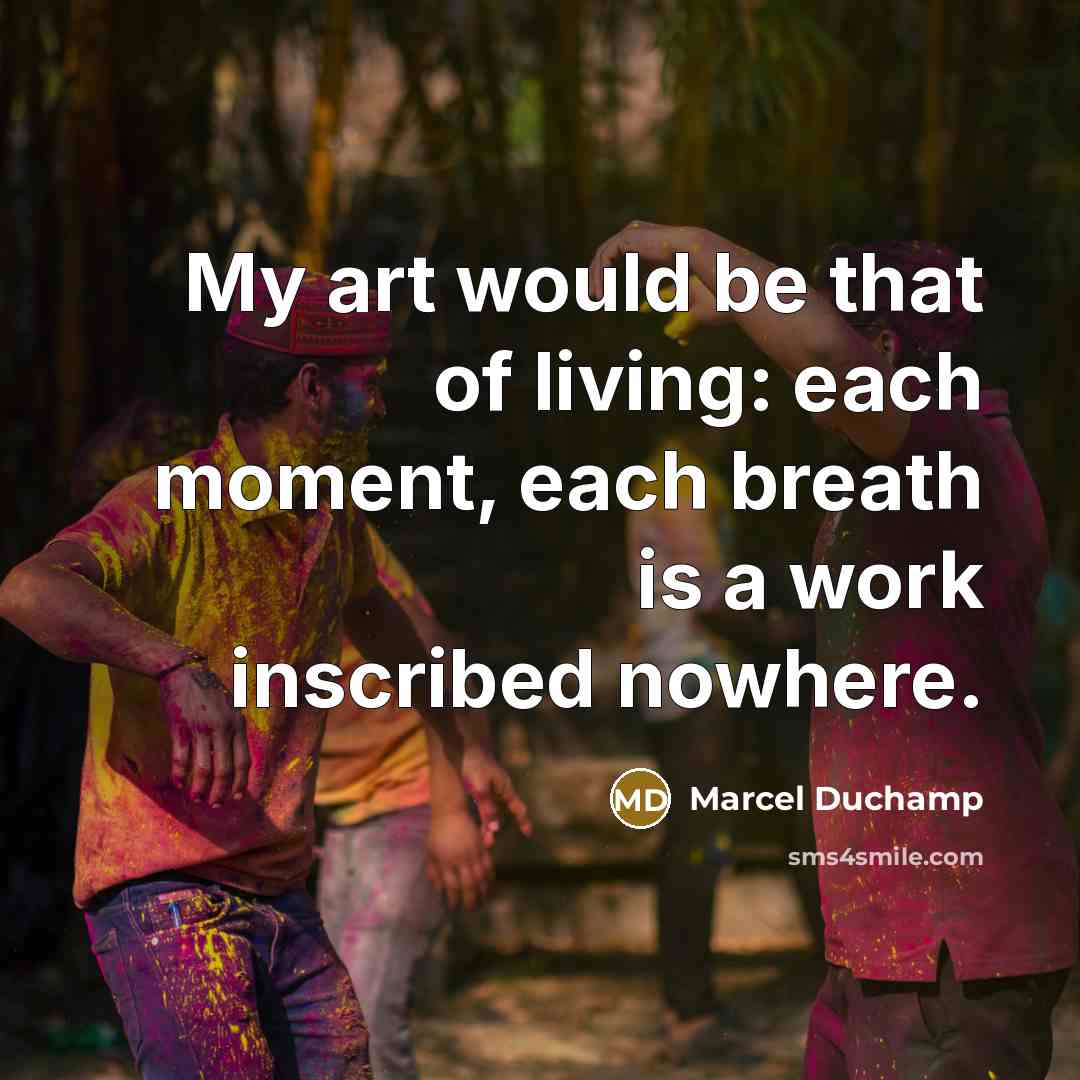 “My art would be that of living: each moment, each…” quote by Marcel Duchamp