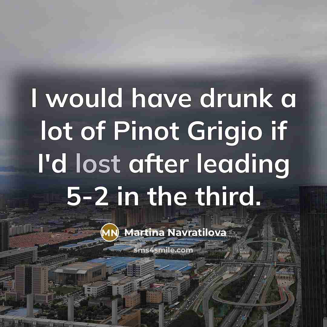 “I would have drunk a lot of Pinot Grigio if…” quote by Martina Navratilova