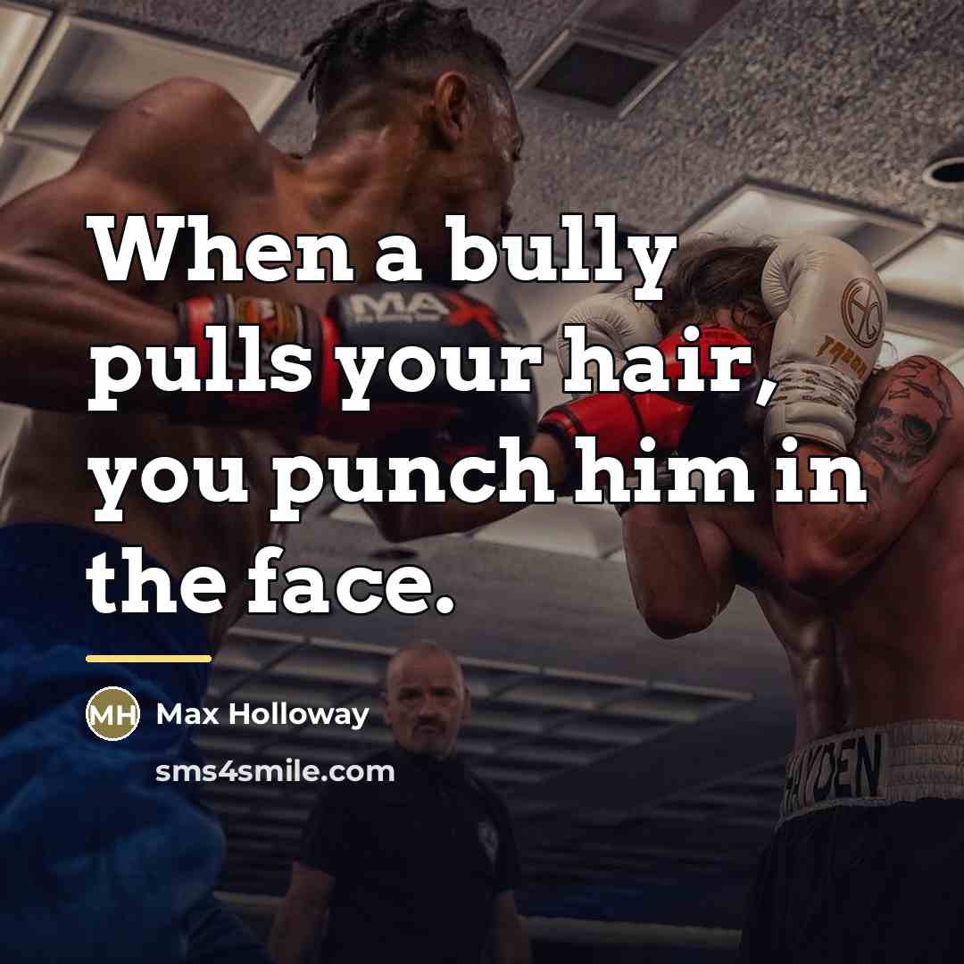 “When a bully pulls your hair, you punch him in…” quote by Max Holloway