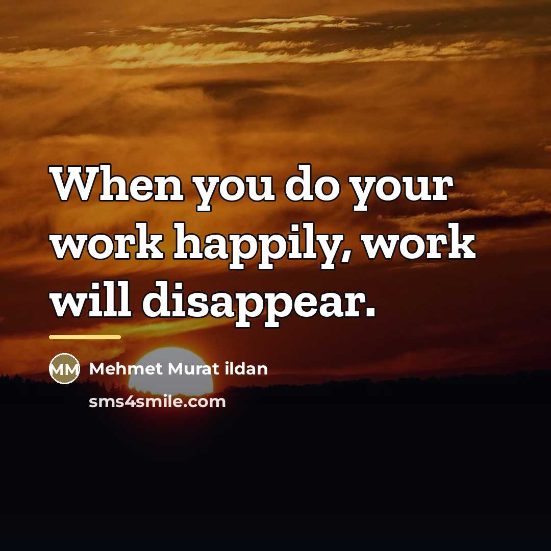 “When you do your work happily, work will disappear.…” quote by Mehmet Murat Ildan