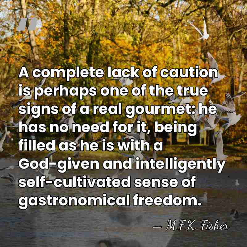A complete lack of caution is perhaps one of the true signs&hellip; - M.F.K. Fisher