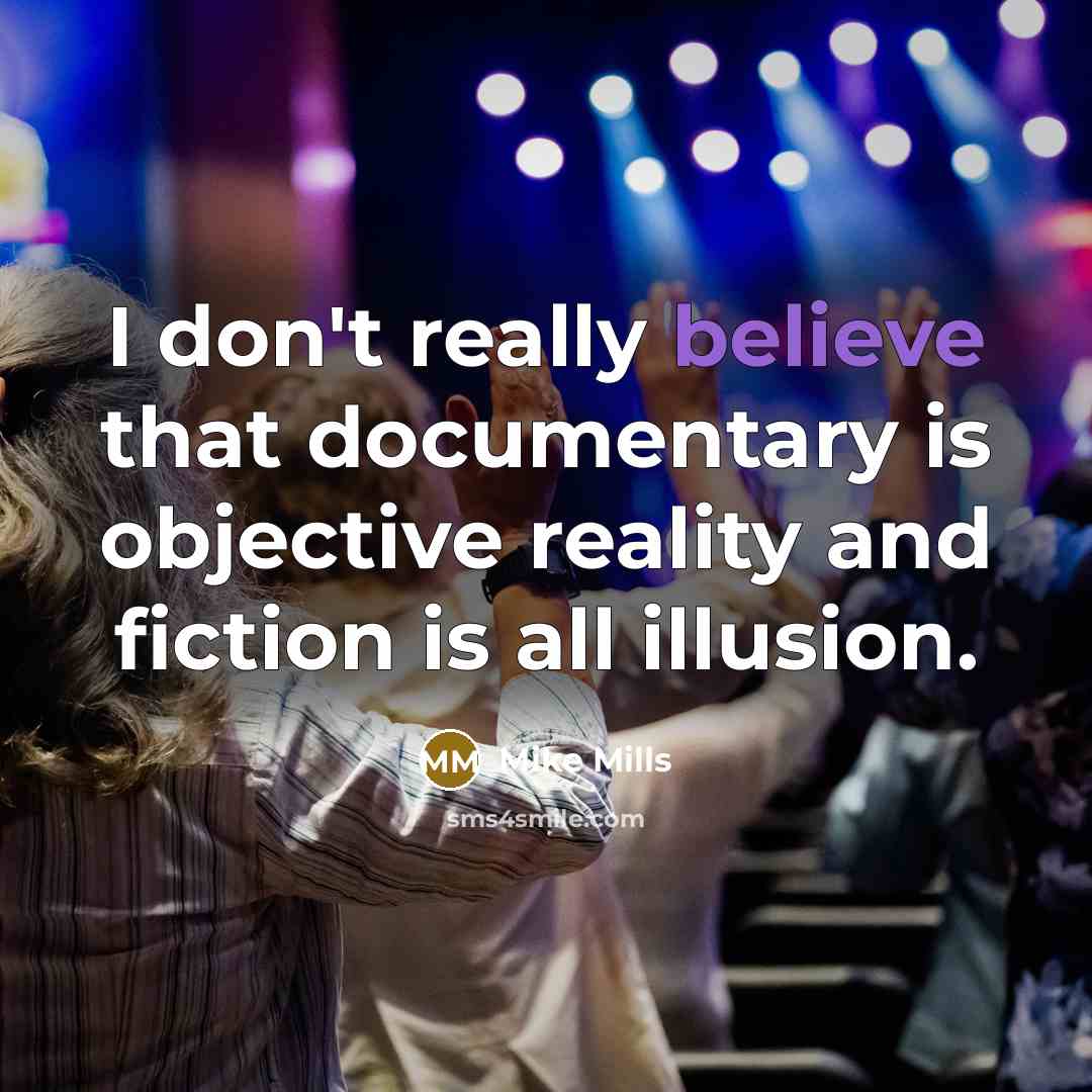 “I don't really believe that documentary is objective reality and…” quote by Mike Mills