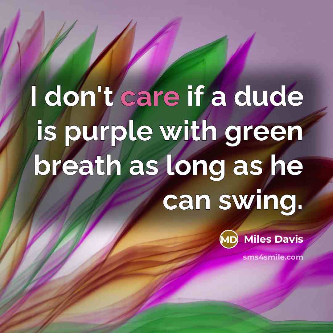 “I don't care if a dude is purple with green…” quote by Miles Davis