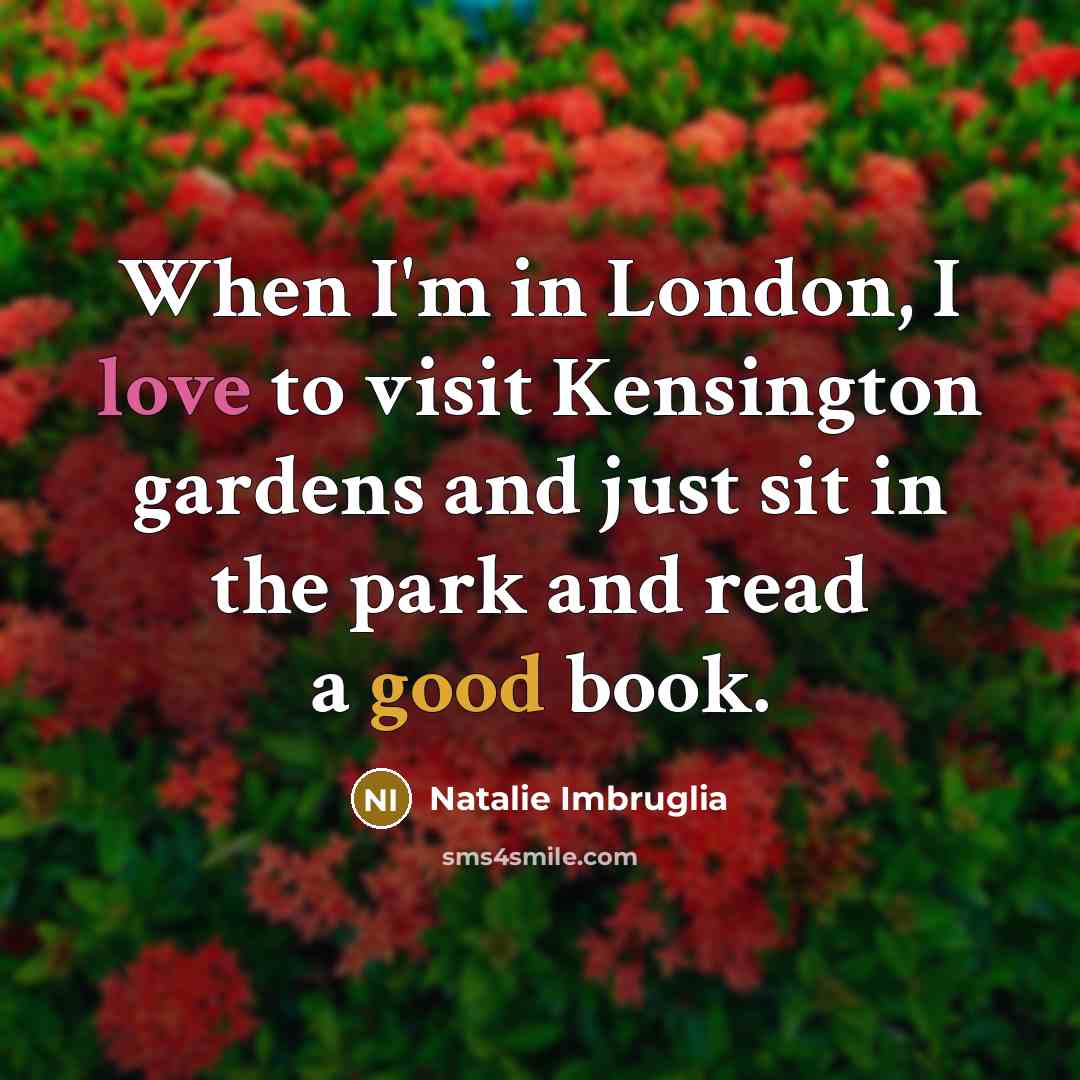 “When I'm in London, I love to visit Kensington gardens…” quote by Natalie Imbruglia
