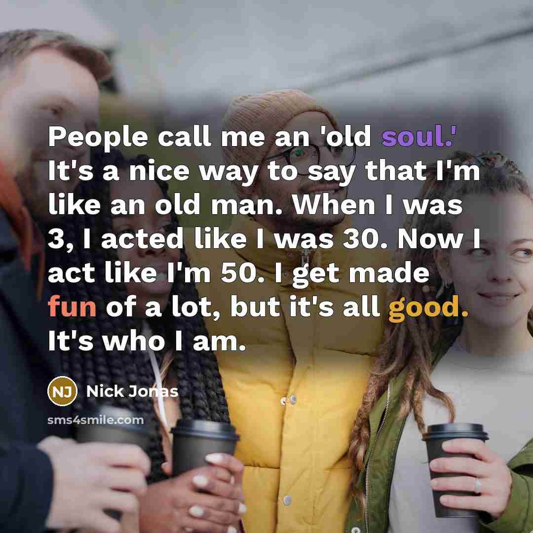 “People call me an 'old soul.' It's a nice way…” quote by Nick Jonas