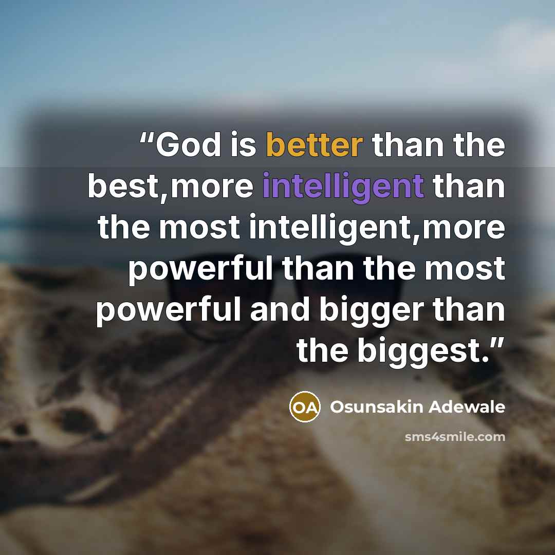 “God is better than the best,more intelligent than the most intelligent,more powerful than the most powerful and bigger than the biggest.” quote by Osunsakin Adewale
