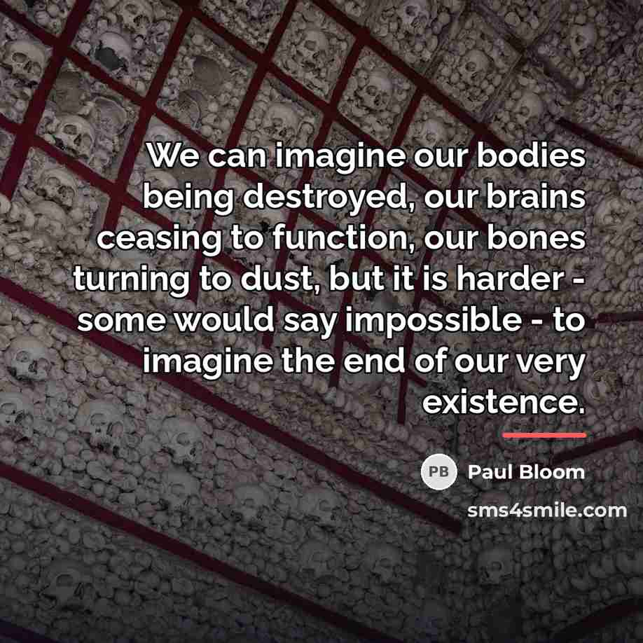 “We can imagine our bodies being destroyed, our brains ceasing…” quote by Paul Bloom