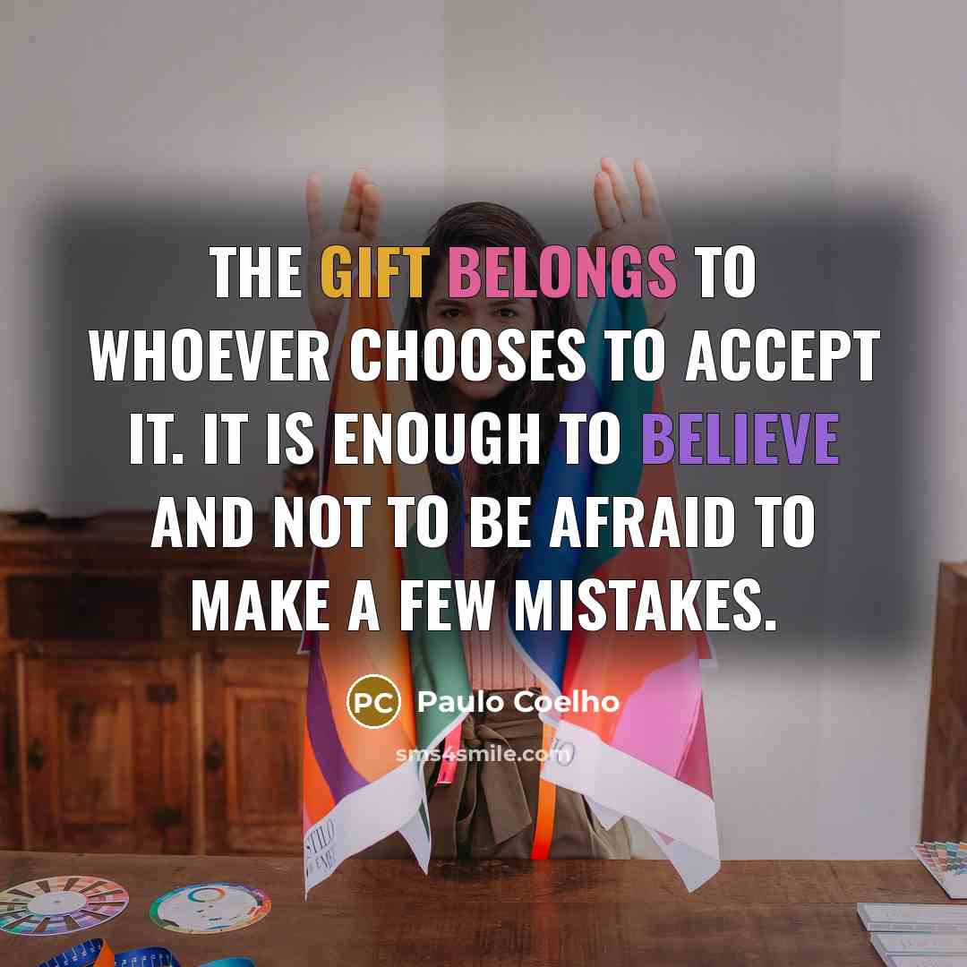 “The Gift belongs to whoever chooses to accept it. It is enough to believe and not to be afraid to make a few mistakes.” quote by Paulo Coelho