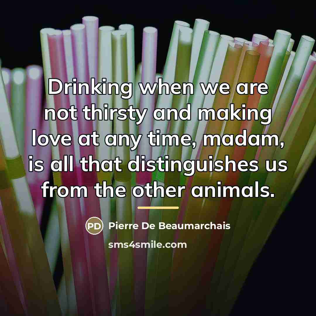“Drinking when we are not thirsty and making love at…” quote by Pierre De Beaumarchais