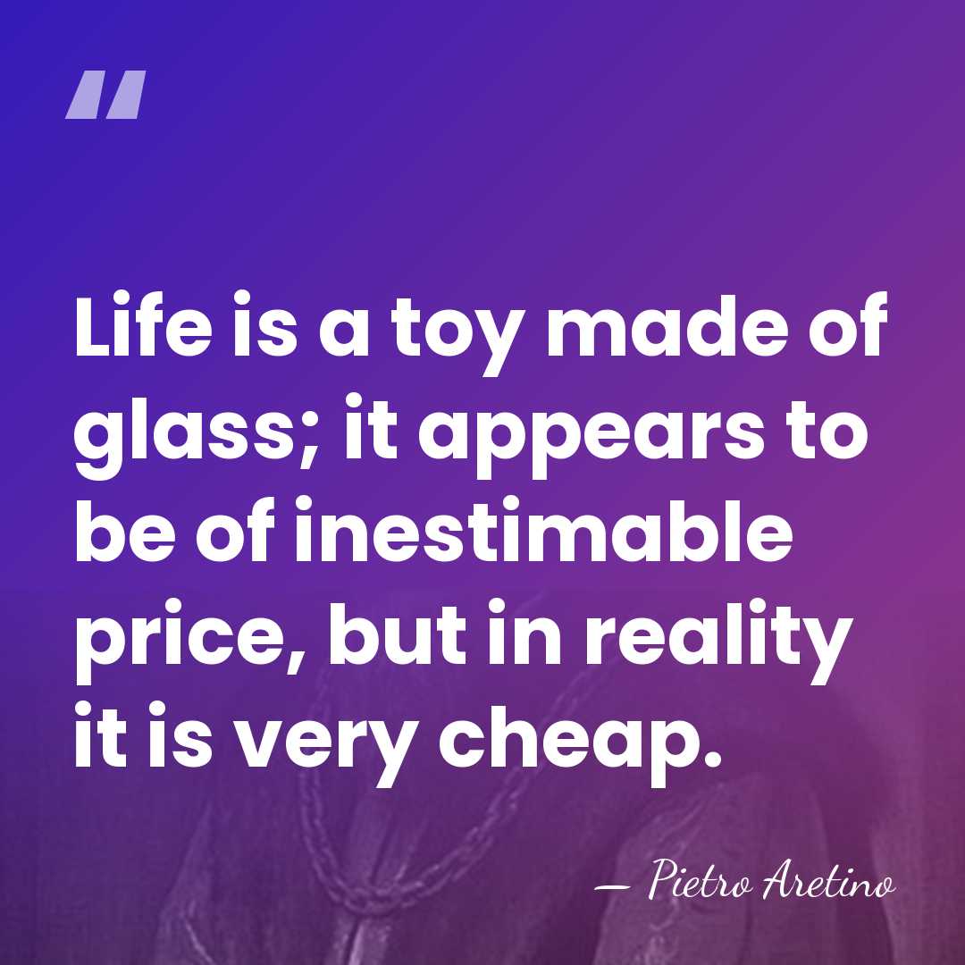 Life is a toy made of glass; it appears to be of&hellip; - Pietro Aretino