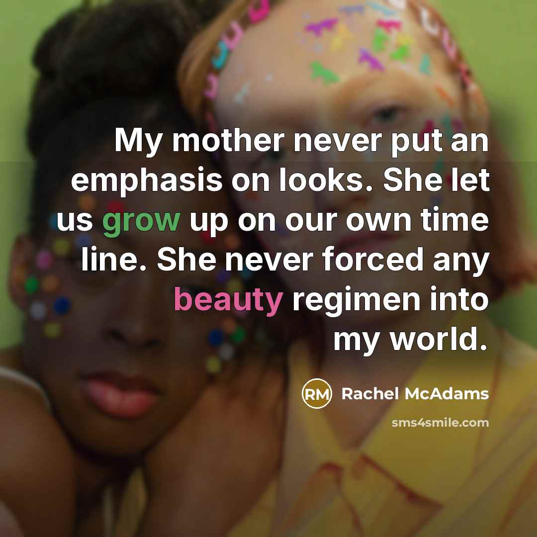 “My mother never put an emphasis on looks. She let…” quote by Rachel McAdams