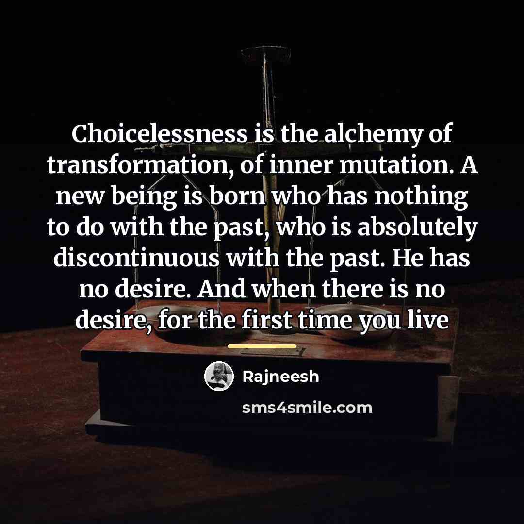 “Choicelessness is the alchemy of transformation, of inner mutation. A…” quote by Rajneesh