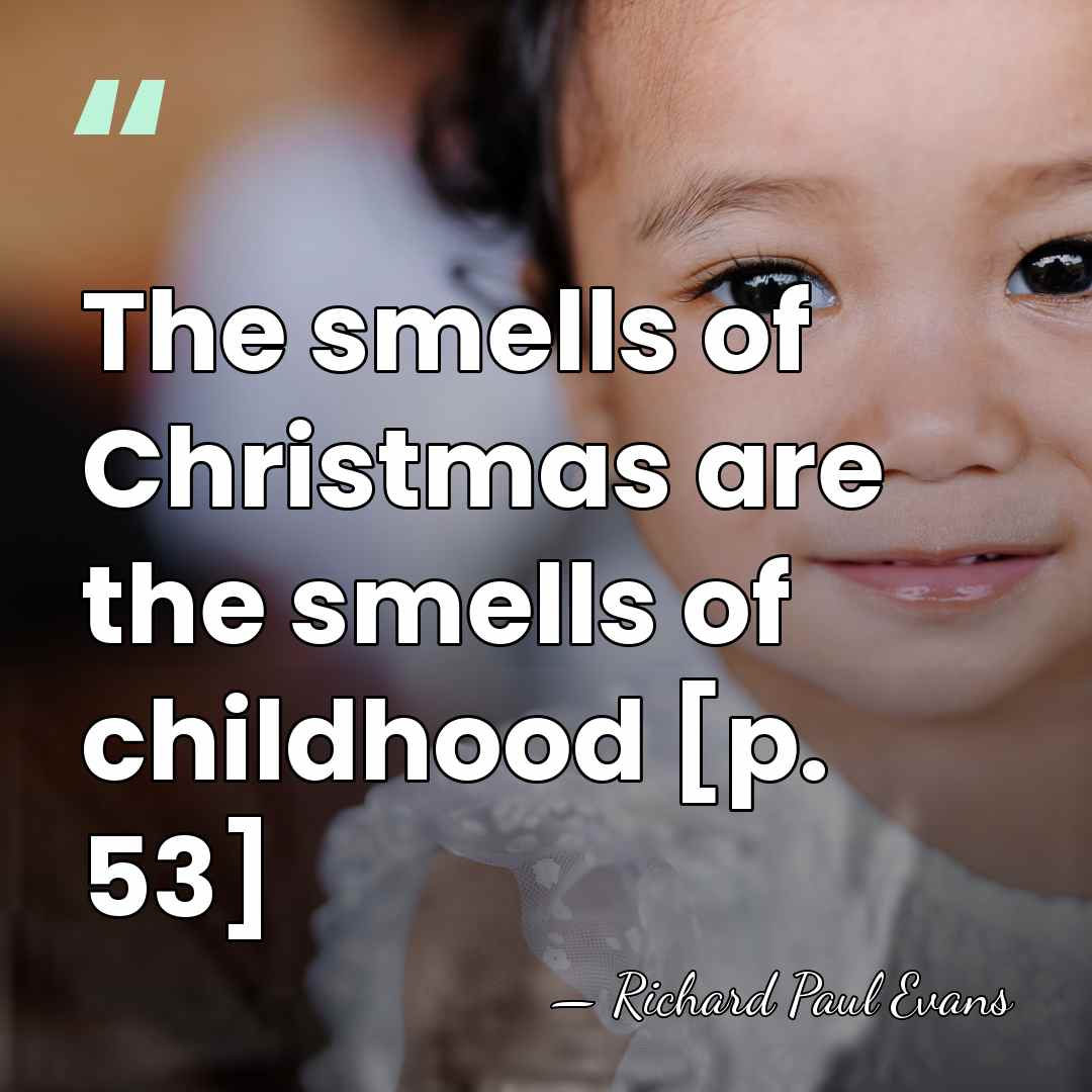 The smells of Christmas are the smells of childhood [p. 53] - Richard Paul Evans