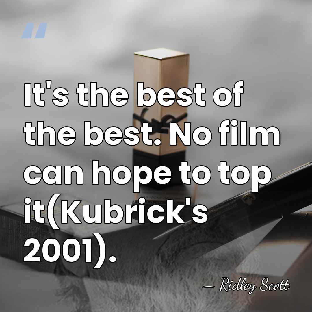 It's the best of the best. No film can hope to top&hellip; - Ridley Scott