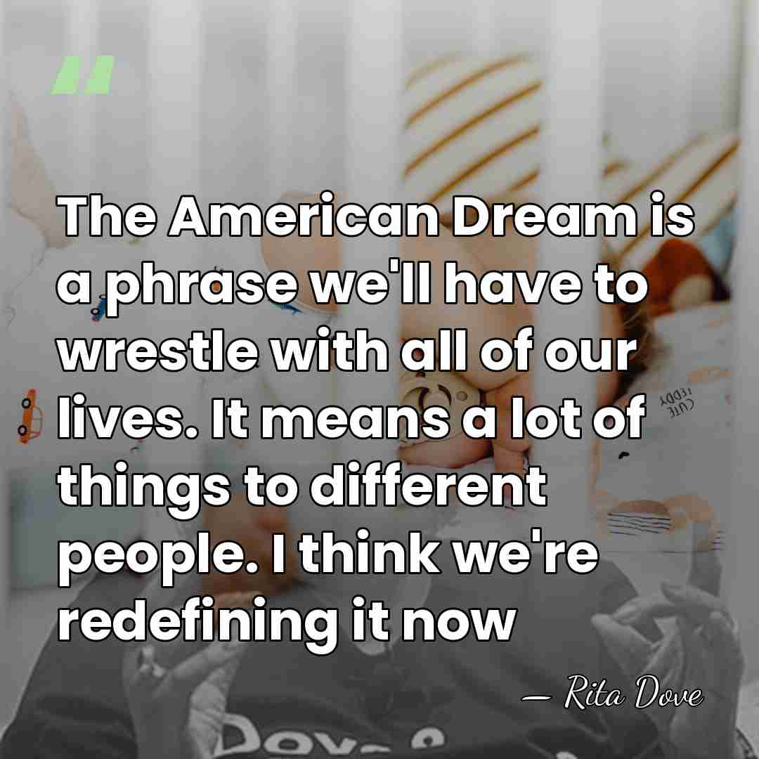 The American Dream is a phrase we'll have to wrestle with all&hellip; - Rita Dove