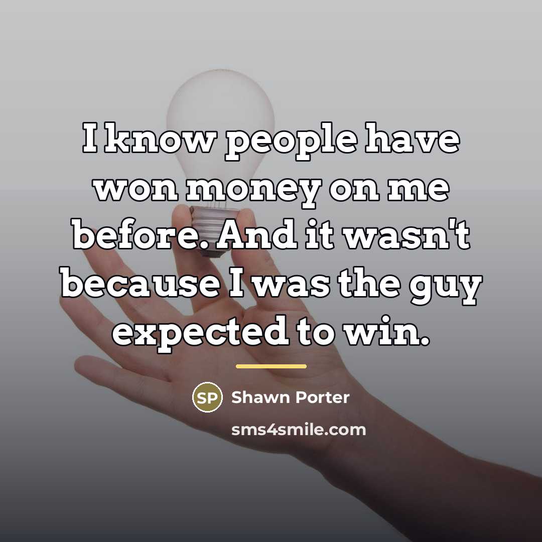 “I know people have won money on me before. And…” quote by Shawn Porter