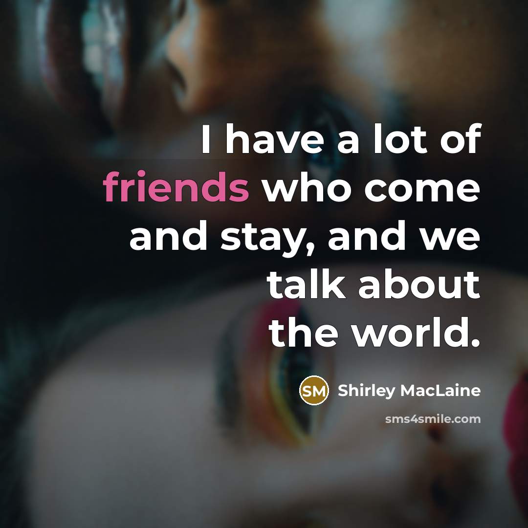 “I have a lot of friends who come and stay, and we talk about the world.” quote by Shirley MacLaine