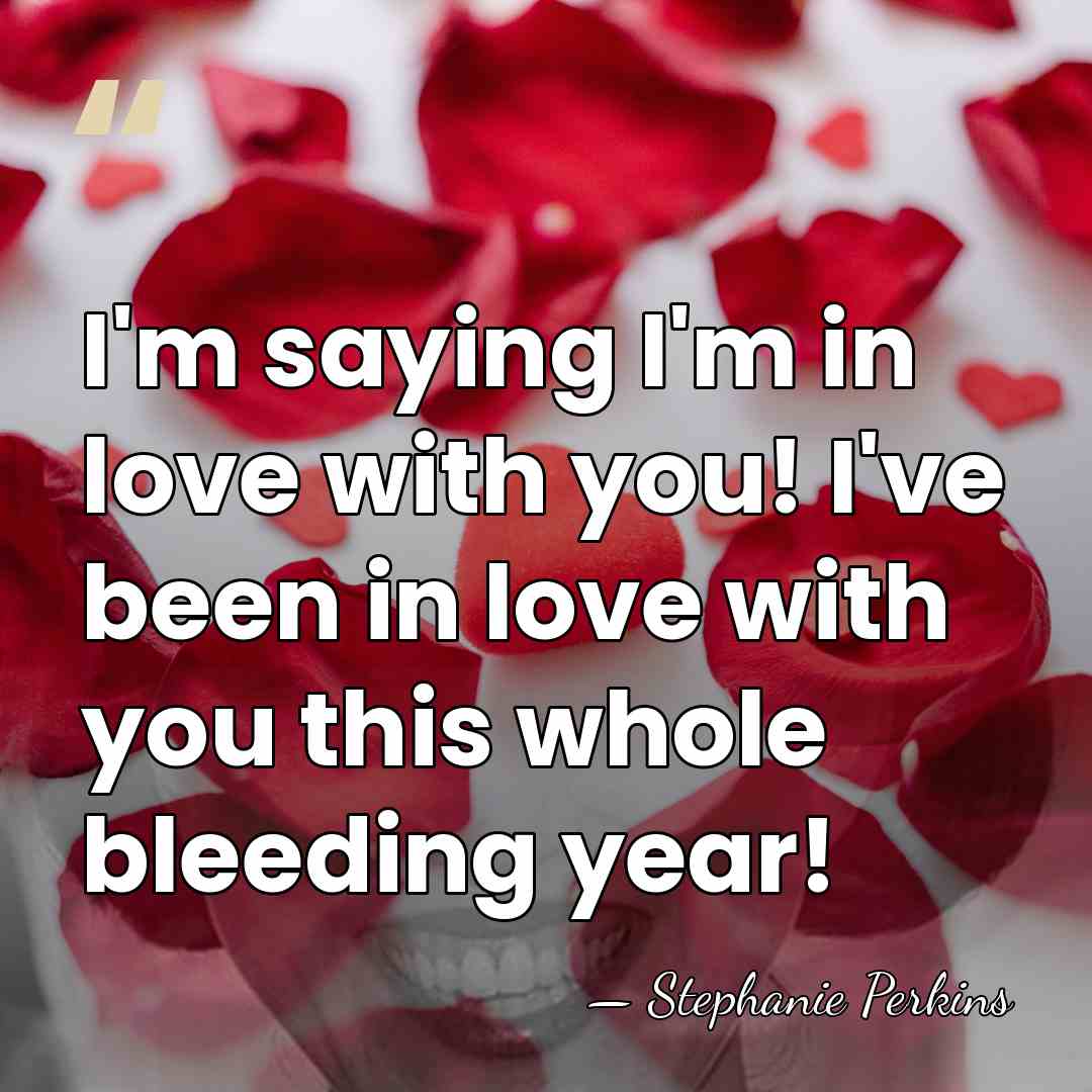 I'm saying I'm in love with you! I've been in love with&hellip; - Stephanie Perkins