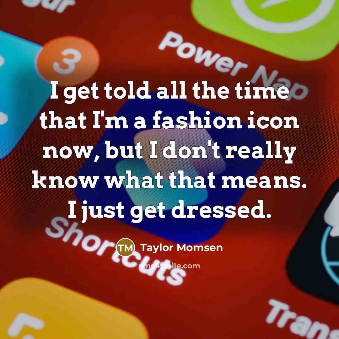 “I get told all the time that I'm a fashion icon now, but I don't really know what that means. I just get dressed.” quote by Taylor Momsen