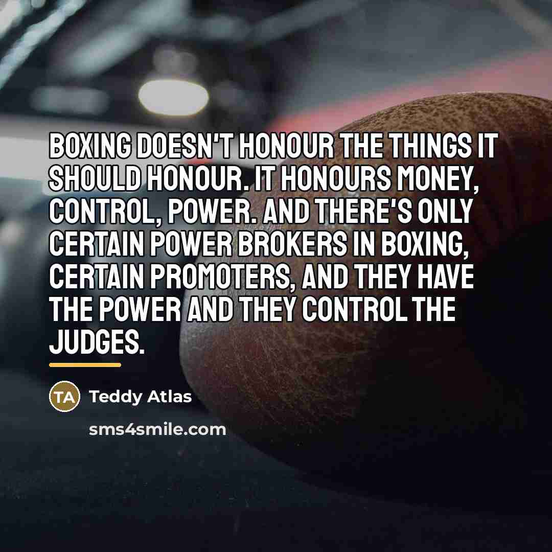 “Boxing doesn't honour the things it should honour. It honours…” quote by Teddy Atlas