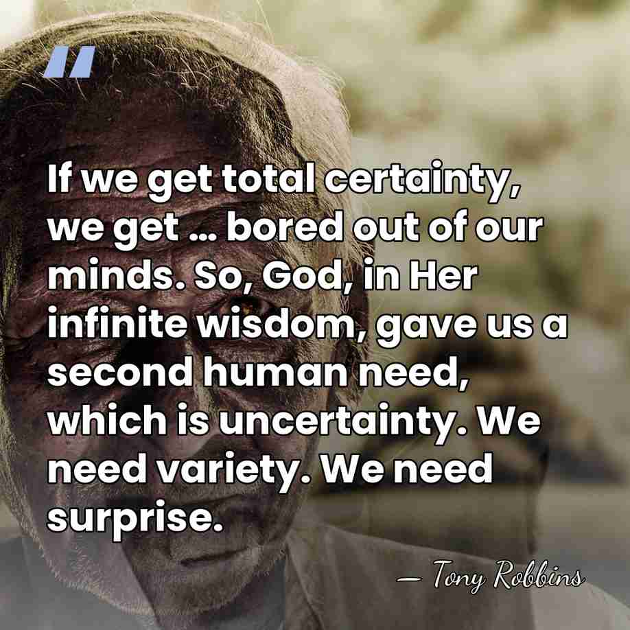 If we get total certainty, we get … bored out of our&hellip; - Tony Robbins