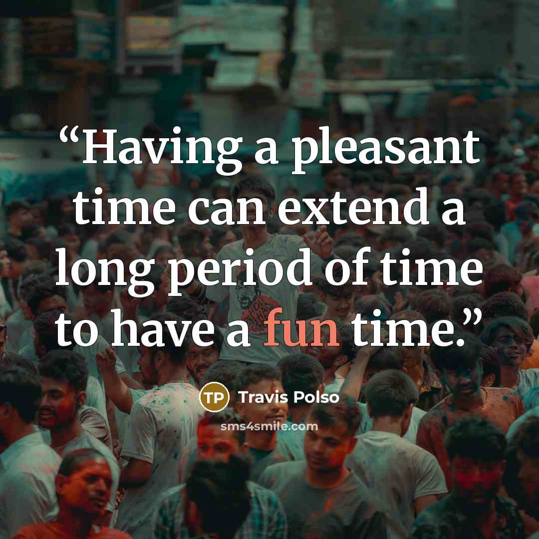 “Having a pleasant time can extend a long period of time to have a fun time.” quote by Travis Polso