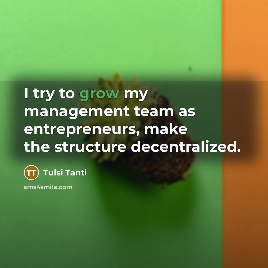 “I try to grow my management team as entrepreneurs, make…” quote by Tulsi Tanti