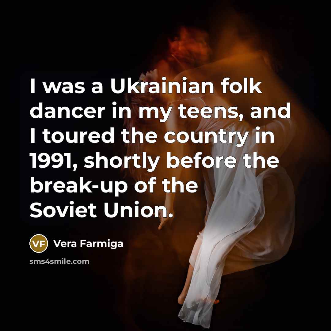 “I was a Ukrainian folk dancer in my teens, and…” quote by Vera Farmiga