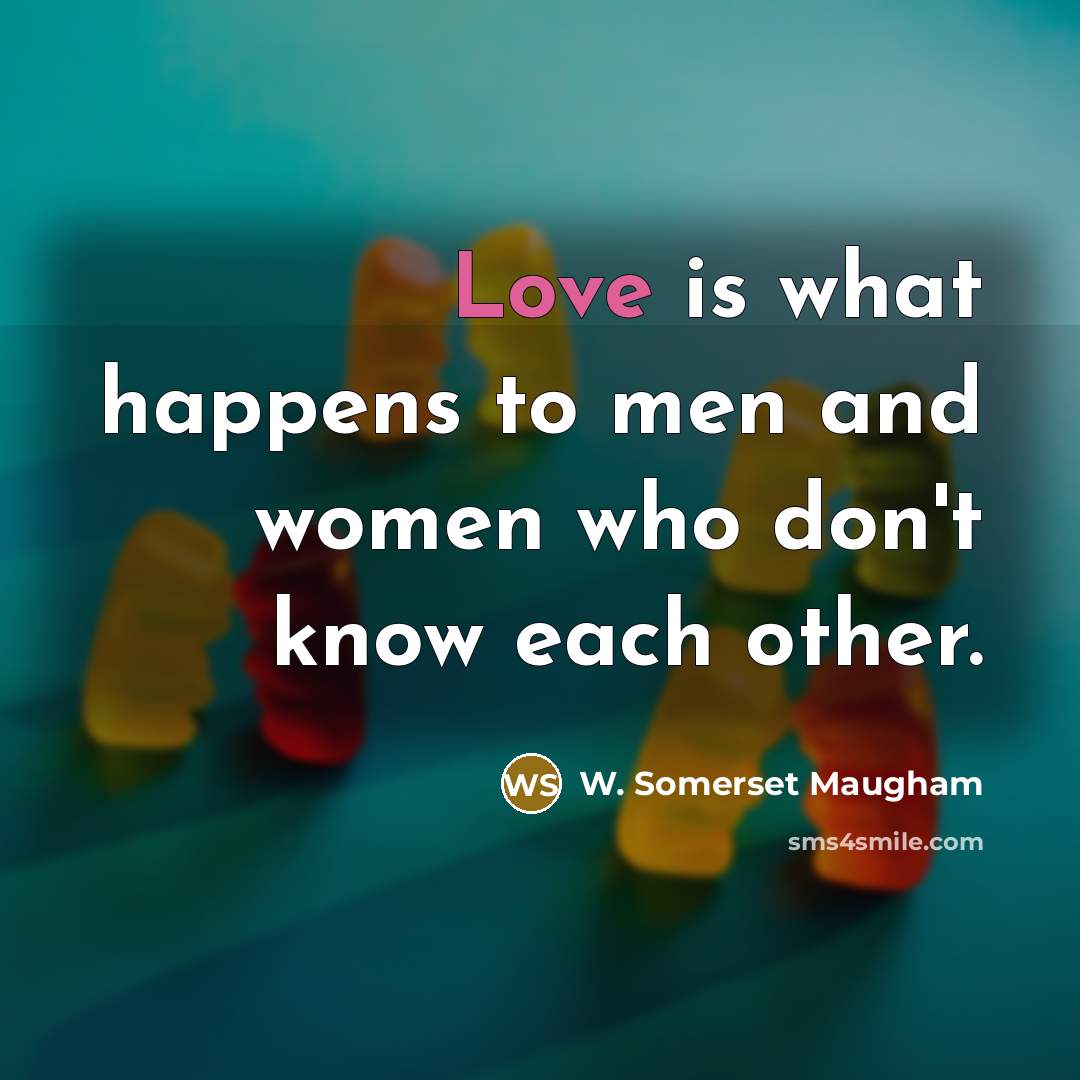 “Love is what happens to men and women who don't know each other.” quote by W. Somerset Maugham