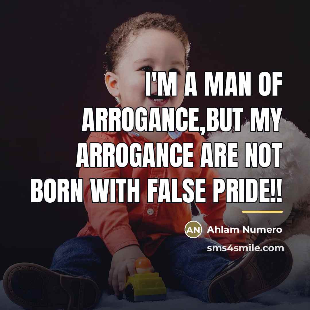 “I'm a man of arrogance,but my arrogance are not born…” quote by Ahlam Numero