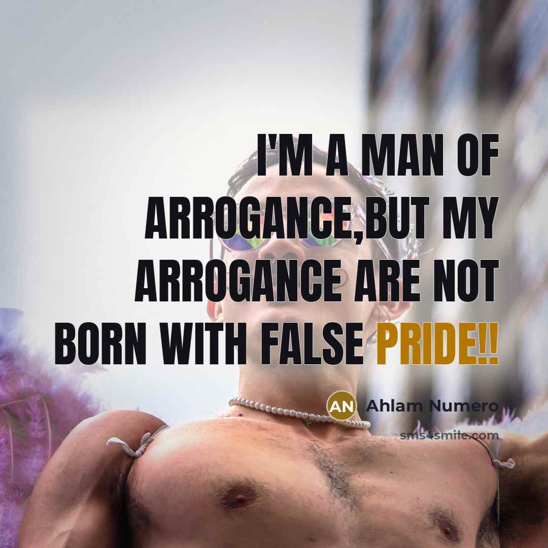 “I'm a man of arrogance,but my arrogance are not born with FALSE pride!!” quote by Ahlam Numero