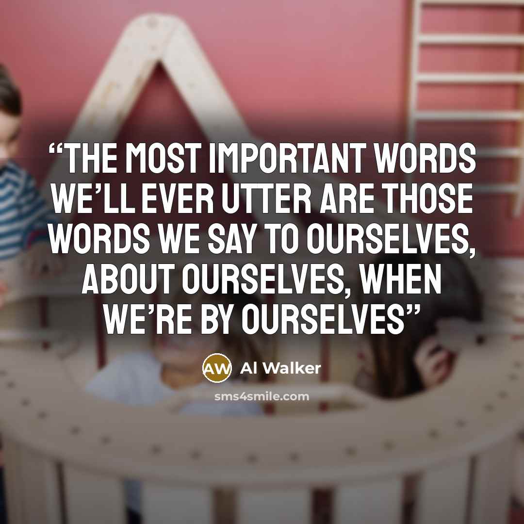 “The most important words we’ll ever utter are those words we say to ourselves, about ourselves, when we’re by ourselves” quote by Al Walker