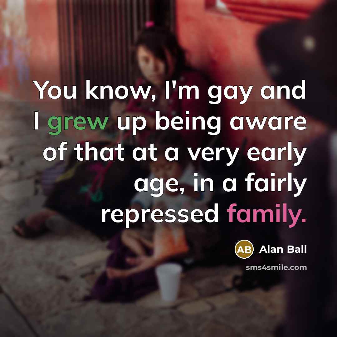“You know, I'm gay and I grew up being aware…” quote by Alan Ball