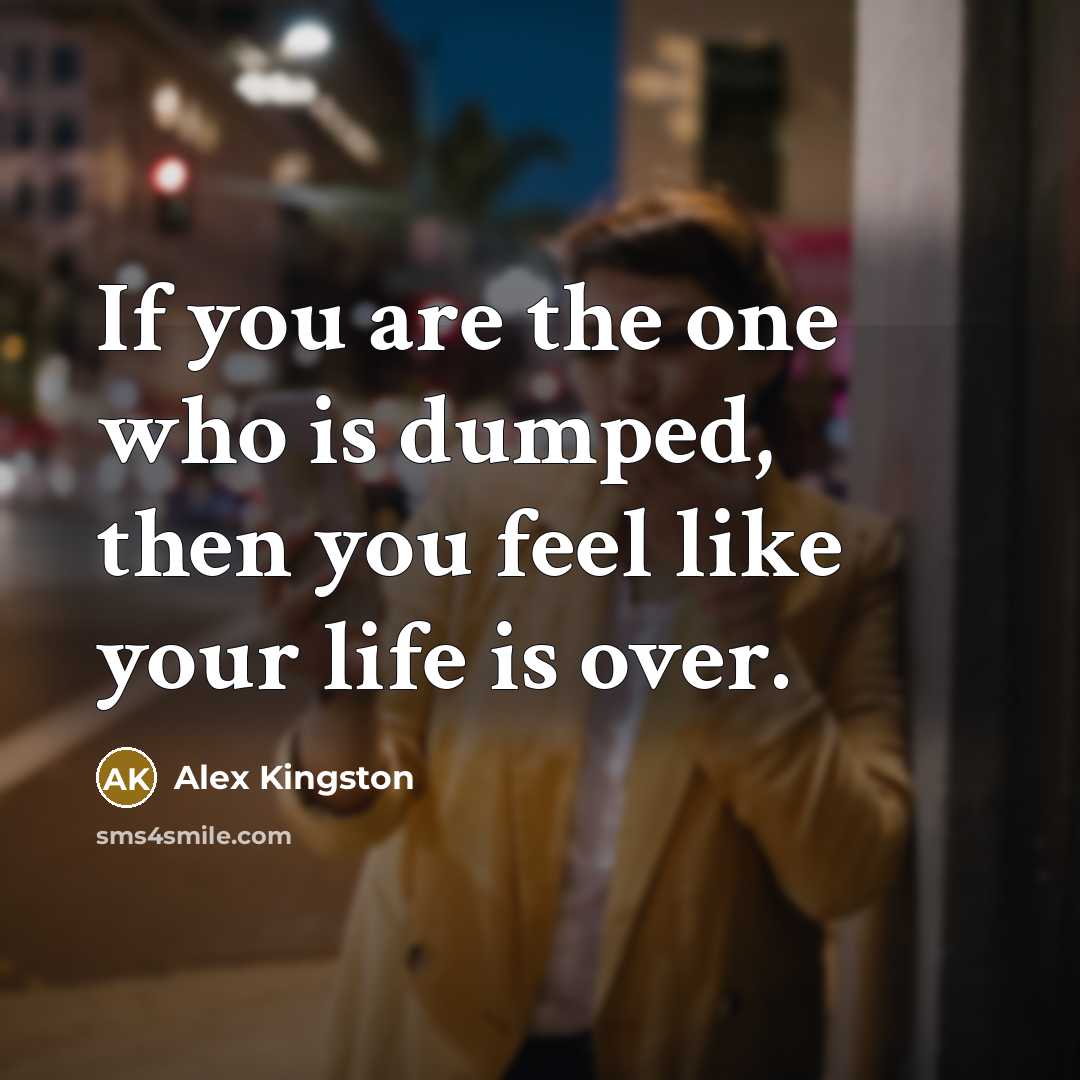 “If you are the one who is dumped, then you…” quote by Alex Kingston