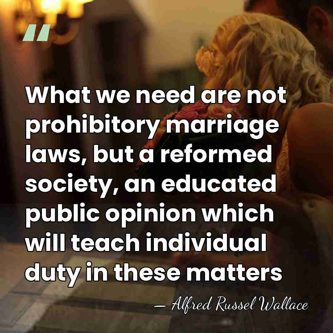 What we need are not prohibitory marriage laws, but a reformed society,&hellip; - Alfred Russel Wallace
