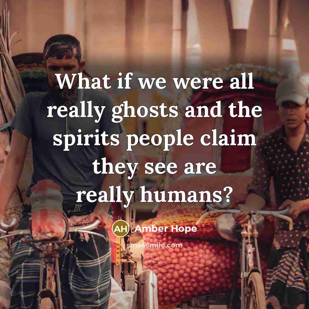 “What if we were all really ghosts and the spirits…” quote by Amber Hope
