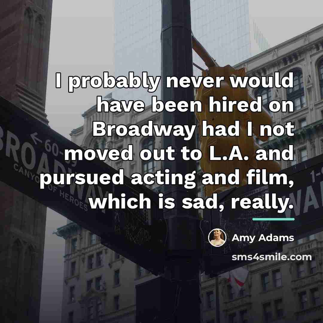 “I probably never would have been hired on Broadway had…” quote by Amy Adams