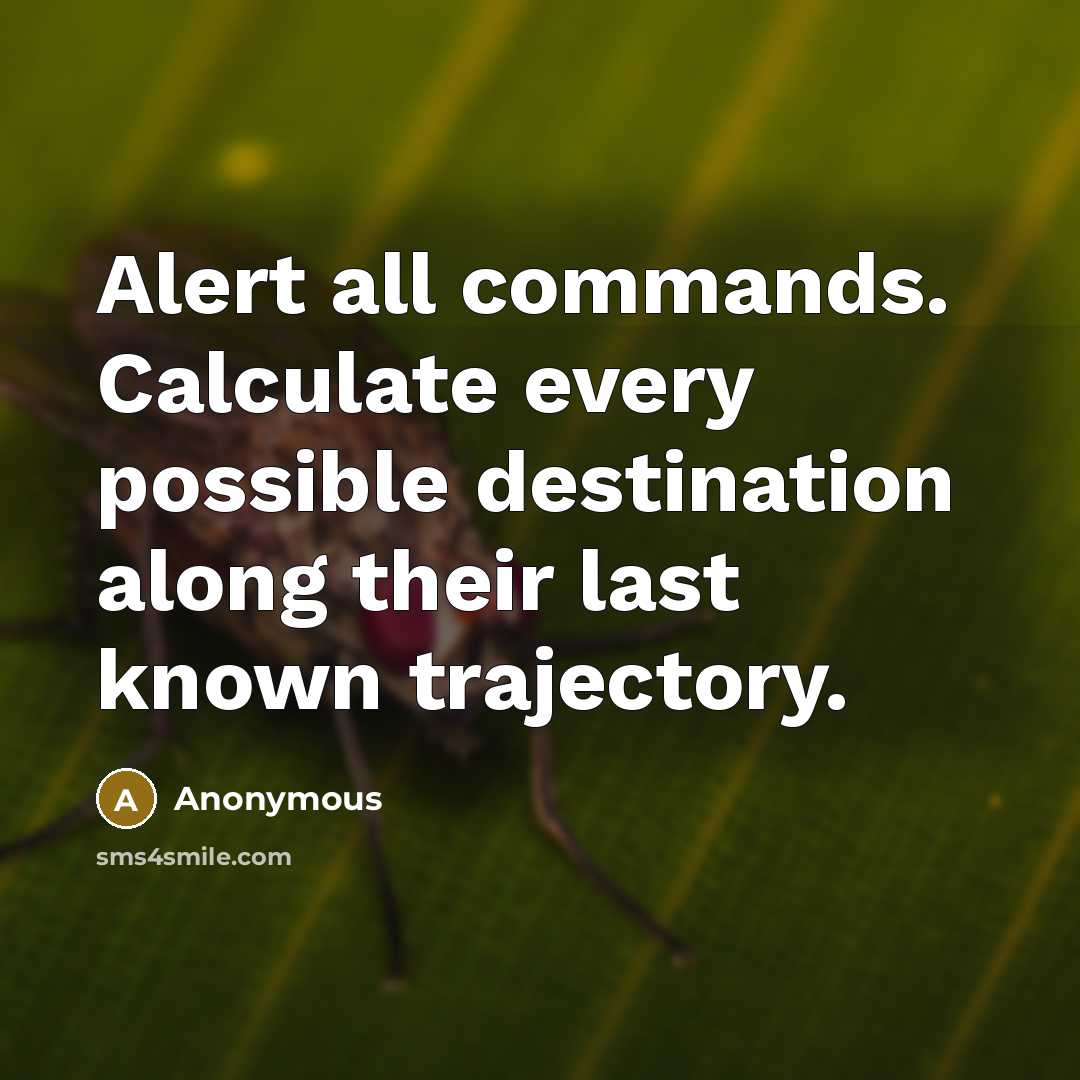 “Alert all commands. Calculate every possible destination along their last known trajectory.” quote by Anonymous