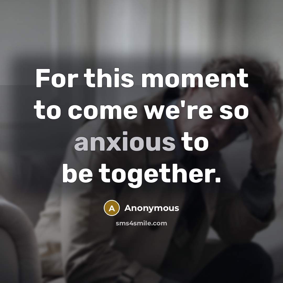 “For this moment to come we're so anxious to be together.” quote by Anonymous