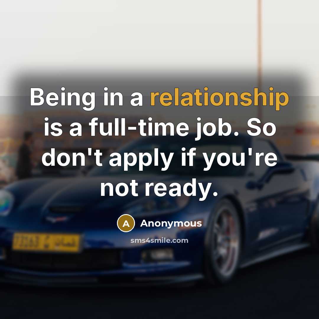 “Being in a relationship is a full-time job. So don't apply if you're not ready.” quote by Anonymous