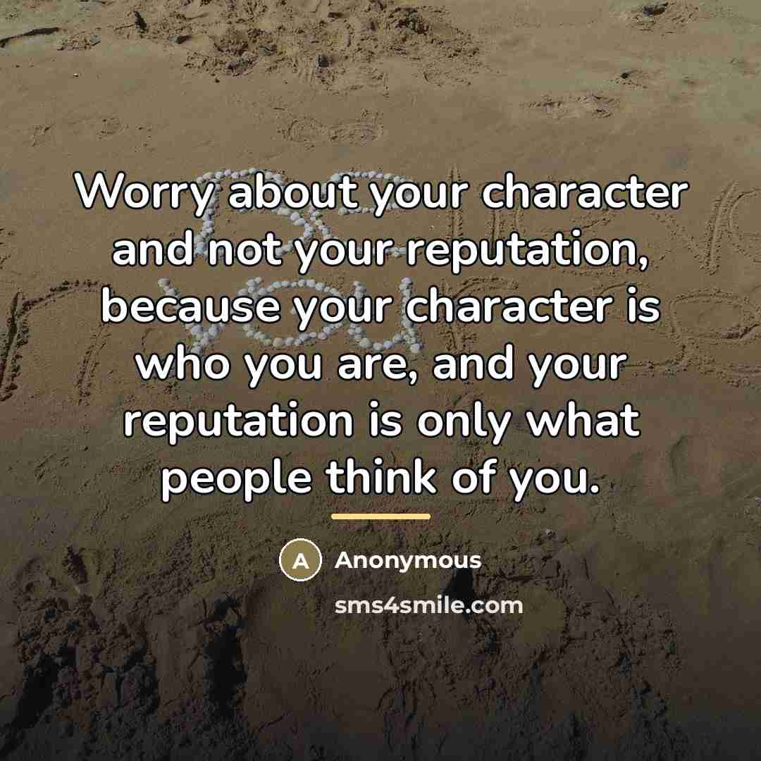 “Worry about your character and not your reputation, because your…” quote by Anonymous