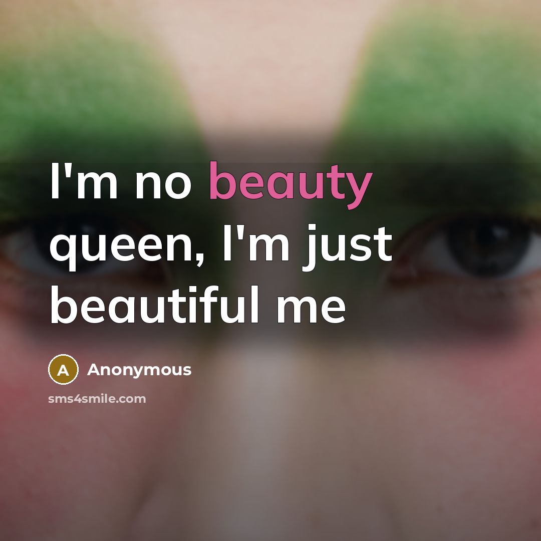 “I'm no beauty queen, I'm just beautiful me…” quote by Anonymous