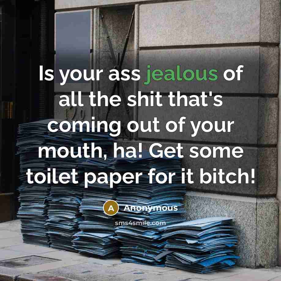 “Is your ass jealous of all the shit that's coming…” quote by Anonymous