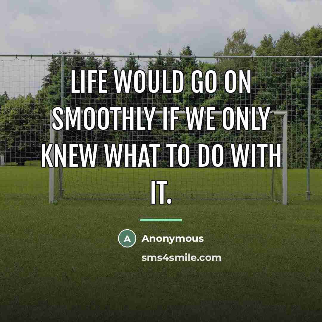 “Life would go on smoothly if we only knew what…” quote by Anonymous