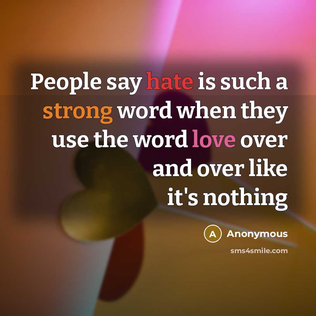 “People say hate is such a strong word when they use the word love over and over like it's nothing” quote by Anonymous